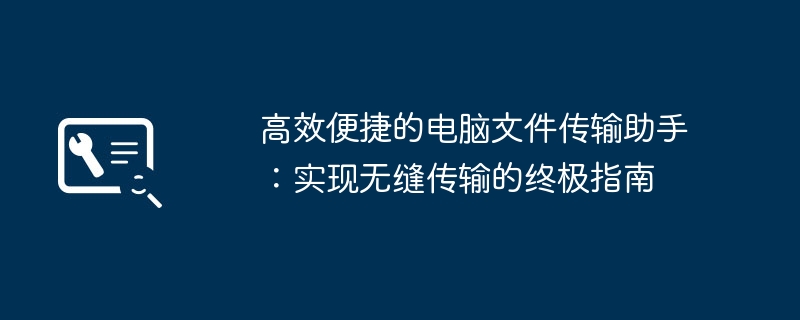 高效便捷的电脑文件传输助手:实现无缝传输的终极指南