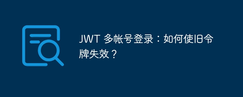 JWT 多帐号登录：如何使旧令牌失效？