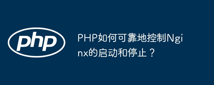 PHP如何可靠地控制Nginx的启动和停止？