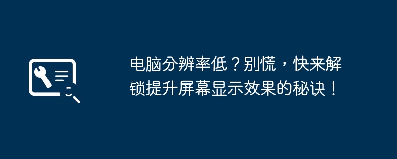 电脑分辨率低?别慌,快来解锁提升屏幕显示效果的秘诀!