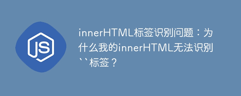 innerHTML标签识别问题：为什么我的innerHTML无法识别``标签？