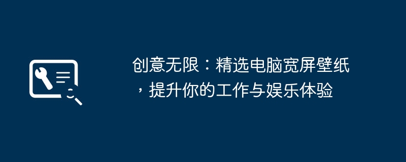 创意无限：精选电脑宽屏壁纸，提升你的工作与娱乐体验