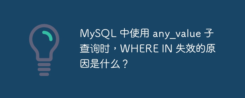 MySQL 中使用 any_value 子查询时，WHERE IN 失效的原因是什么？