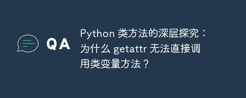 Python 类方法的深层探究：为什么 getattr 无法直接调用类变量方法？