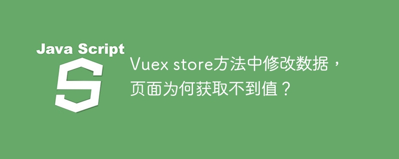Vuex store方法中修改数据，页面为何获取不到值？