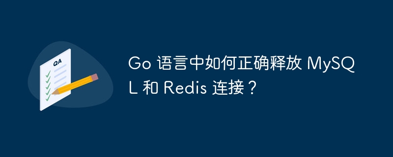 Go 语言中如何正确释放 MySQL 和 Redis 连接？