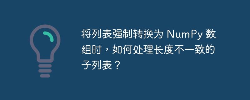 将列表强制转换为 NumPy 数组时，如何处理长度不一致的子列表？