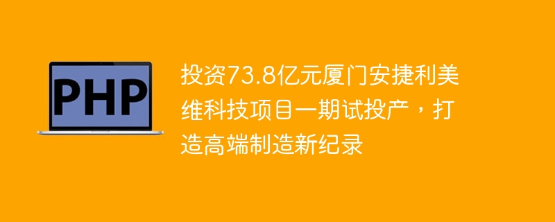 投资73.8亿元厦门安捷利美维科技项目一期试投产，打造高端制造新纪录