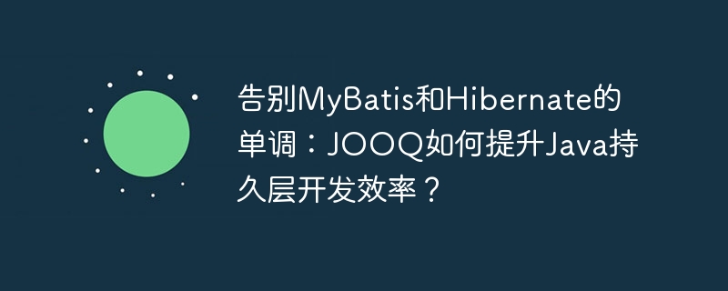 告别MyBatis和Hibernate的单调：JOOQ如何提升Java持久层开发效率？