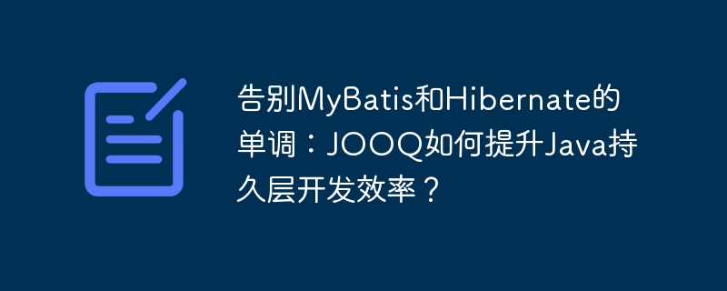 告别MyBatis和Hibernate的单调：JOOQ如何提升Java持久层开发效率？
