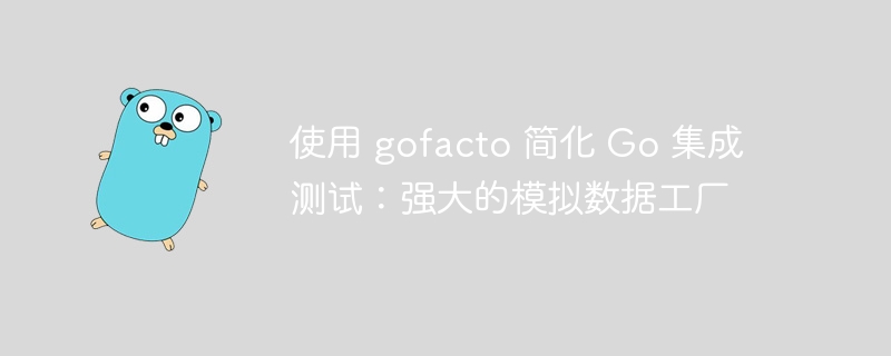 使用 gofacto 简化 Go 集成测试:强大的模拟数据工厂
