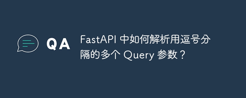 FastAPI 中如何解析用逗号分隔的多个 Query 参数？