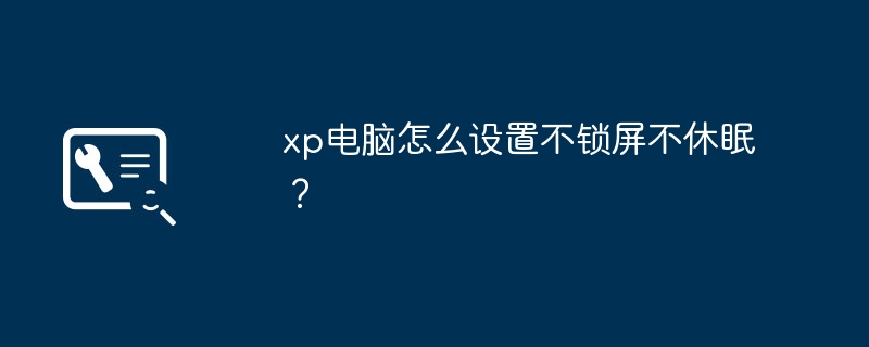 xp电脑怎么设置不锁屏不休眠？