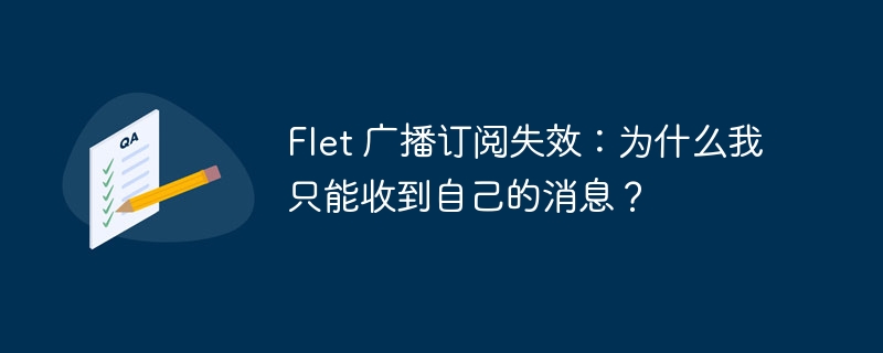 Flet 广播订阅失效：为什么我只能收到自己的消息？