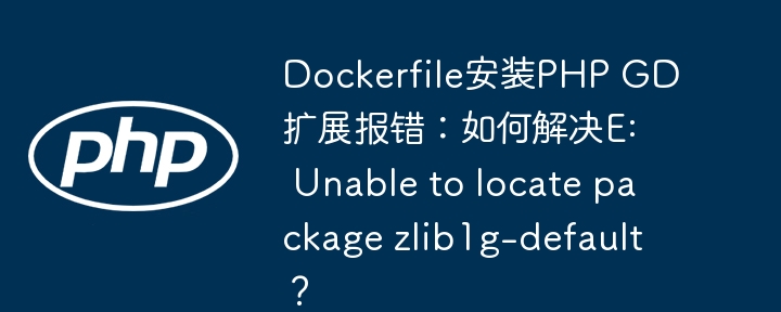 Dockerfile安装PHP GD扩展报错：如何解决E: Unable to locate package zlib1g-default？
