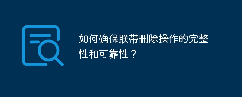 如何确保联带删除操作的完整性和可靠性?