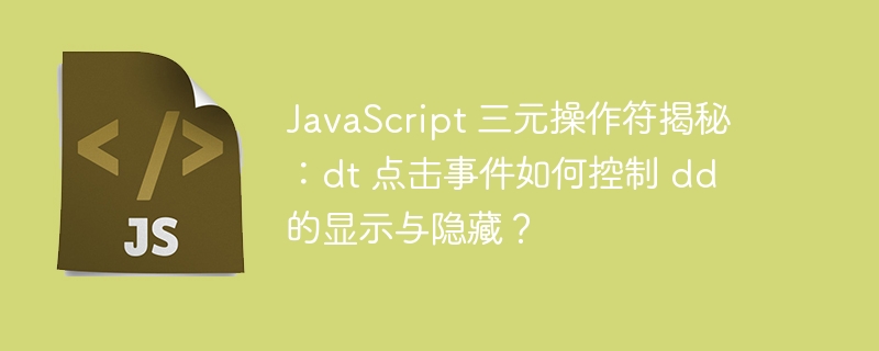 JavaScript 三元操作符揭秘：dt 点击事件如何控制 dd 的显示与隐藏？