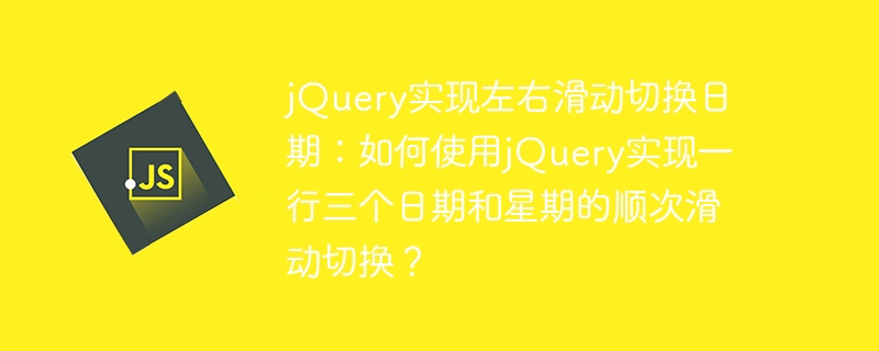 jQuery实现左右滑动切换日期：如何使用jQuery实现一行三个日期和星期的顺次滑动切换？