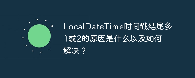 LocalDateTime时间戳结尾多1或2的原因是什么以及如何解决？