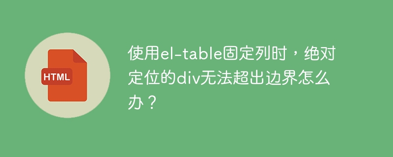使用el-table固定列时，绝对定位的div无法超出边界怎么办？ 
