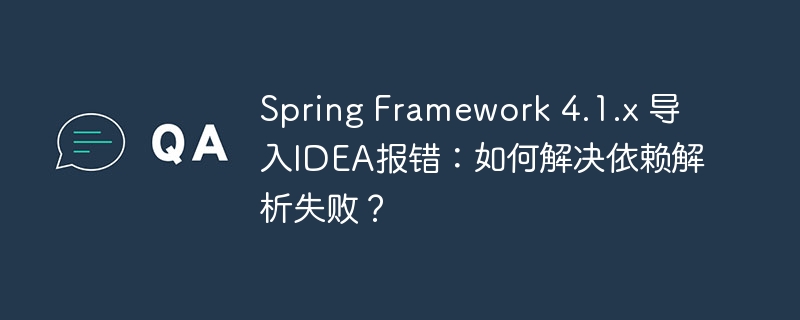 Spring Framework 4.1.x 导入IDEA报错：如何解决依赖解析失败？