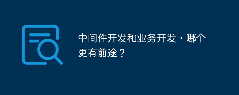 中间件开发和业务开发，哪个更有前途？