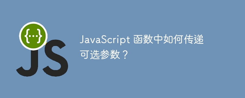 JavaScript 函数中如何传递可选参数?