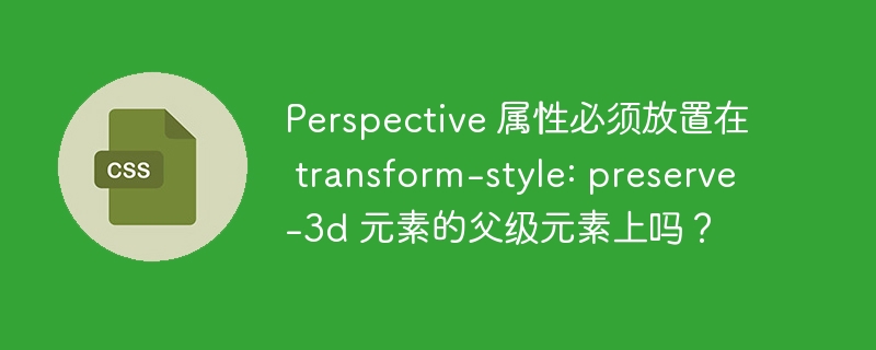 Perspective 属性必须放置在 transform-style: preserve-3d 元素的父级元素上吗？