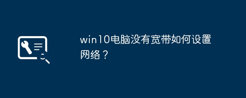 win10电脑没有宽带如何设置网络？