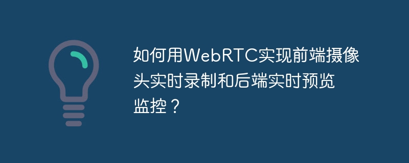 如何用WebRTC实现前端摄像头实时录制和后端实时预览监控?