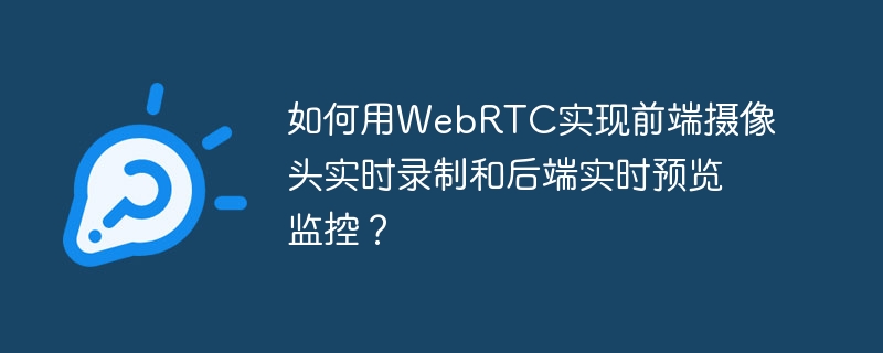 如何用WebRTC实现前端摄像头实时录制和后端实时预览监控？
