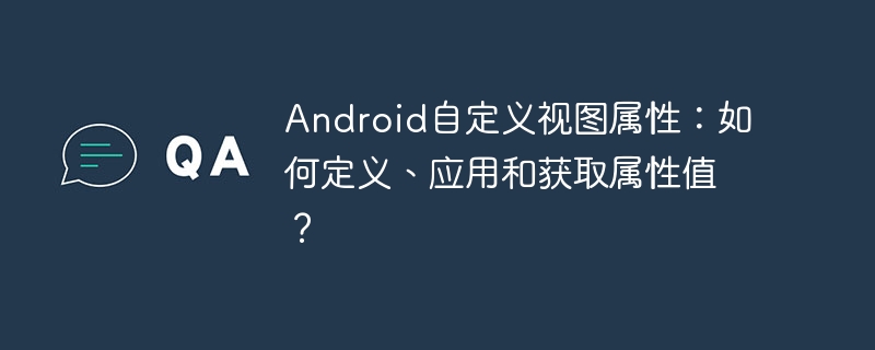 Android自定义视图属性:如何定义、应用和获取属性值?