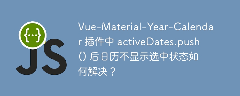 Vue-Material-Year-Calendar 插件中 activeDates.push() 后日历不显示选中状态如何解决?