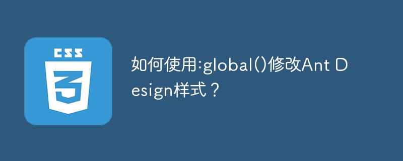 如何使用:global()修改Ant Design样式?