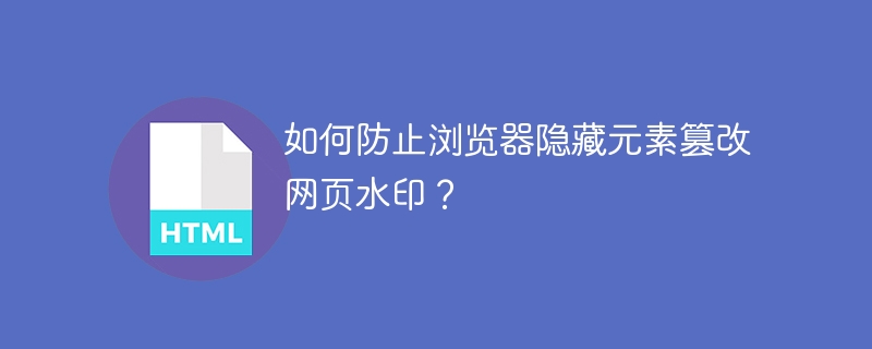 如何防止浏览器隐藏元素篡改网页水印？ 
