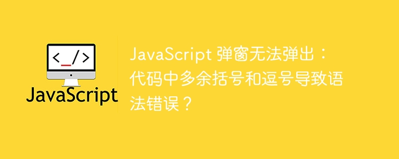 JavaScript 弹窗无法弹出：代码中多余括号和逗号导致语法错误？