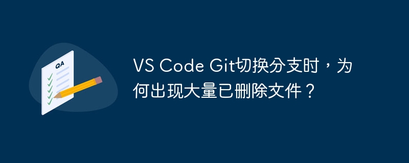 VS Code Git切换分支时，为何出现大量已删除文件？