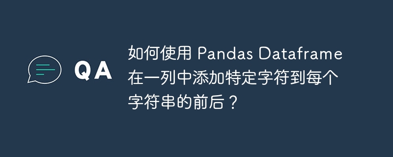 如何使用 Pandas Dataframe 在一列中添加特定字符到每个字符串的前后？