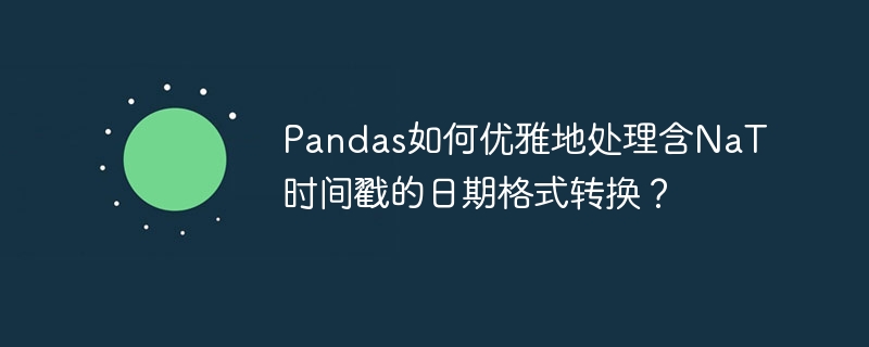 Pandas如何优雅地处理含NaT时间戳的日期格式转换？
