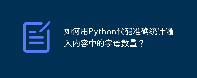 如何用Python代码准确统计输入内容中的字母数量？ 
