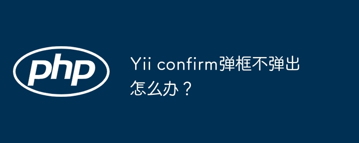 Yii confirm弹框不弹出怎么办？