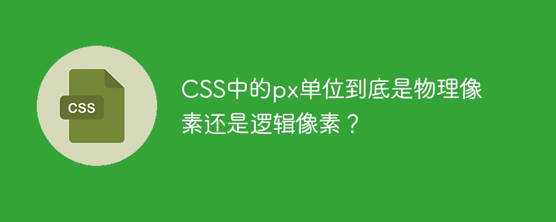 CSS中的px单位到底是物理像素还是逻辑像素？