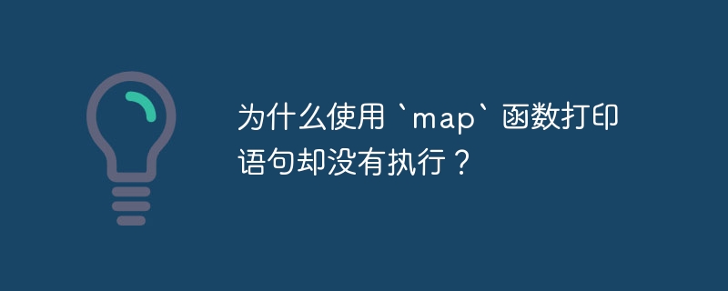 为什么使用 `map` 函数打印语句却没有执行?