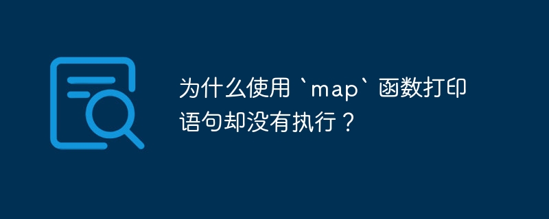 为什么使用 `map` 函数打印语句却没有执行？