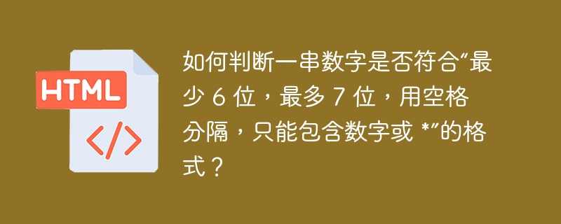 如何判断一串数字是否符合“最少 6 位，最多 7 位，用空格分隔，只能包含数字或 *”的格式？ 

