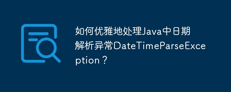 如何优雅地处理Java中日期解析异常DateTimeParseException？