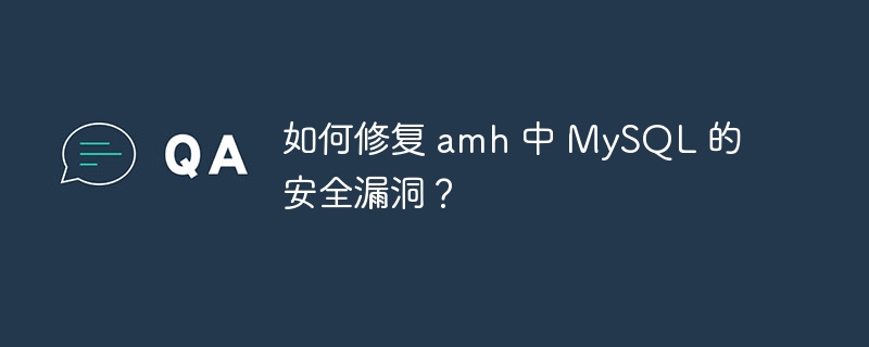 如何修复 amh 中 MySQL 的安全漏洞?
