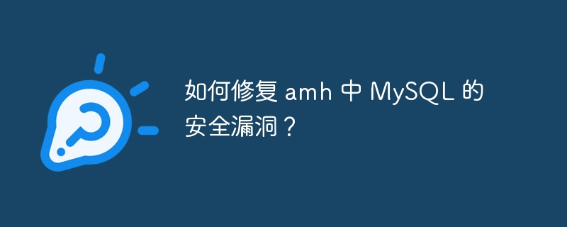 如何修复 amh 中 MySQL 的安全漏洞？