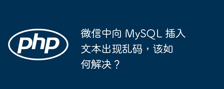 微信中向 MySQL 插入文本出现乱码,该如何解决?