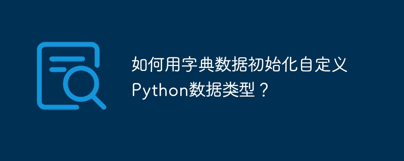 如何用字典数据初始化自定义Python数据类型？